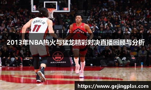 2013年NBA热火与猛龙精彩对决直播回顾与分析