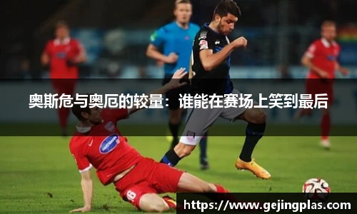 奥斯危与奥厄的较量：谁能在赛场上笑到最后