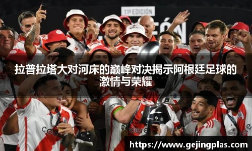 拉普拉塔大对河床的巅峰对决揭示阿根廷足球的激情与荣耀