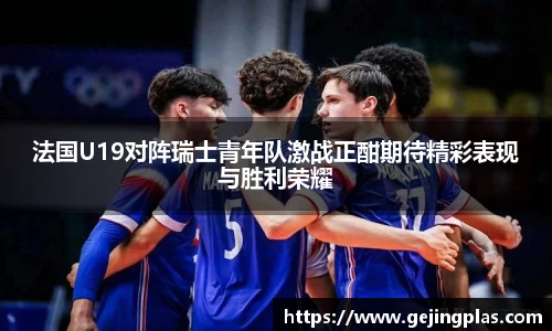 法国U19对阵瑞士青年队激战正酣期待精彩表现与胜利荣耀
