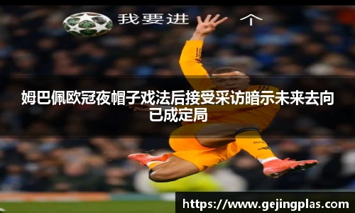 姆巴佩欧冠夜帽子戏法后接受采访暗示未来去向已成定局