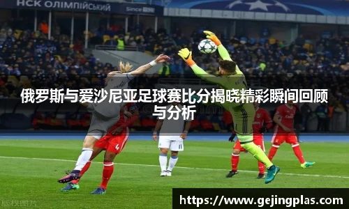 俄罗斯与爱沙尼亚足球赛比分揭晓精彩瞬间回顾与分析