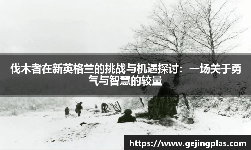 伐木者在新英格兰的挑战与机遇探讨：一场关于勇气与智慧的较量