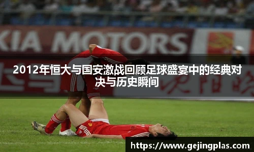 2012年恒大与国安激战回顾足球盛宴中的经典对决与历史瞬间