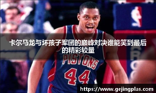 卡尔马龙与坏孩子军团的巅峰对决谁能笑到最后的精彩较量