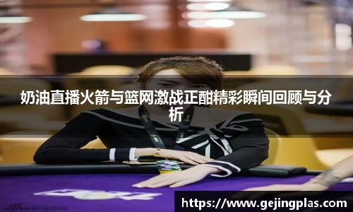 奶油直播火箭与篮网激战正酣精彩瞬间回顾与分析